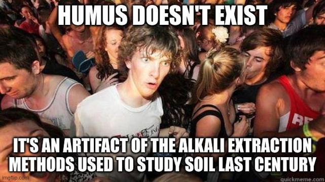 Meme of a guy at a rave having some sort of deep realization on the dance floor.
Caption:
Humus doesn't exist
It's an artifact of the alkali extraction methods used to study soil last century.

Quote from https://www.youtube.com/watch?v=d95w5JAsLsQ
